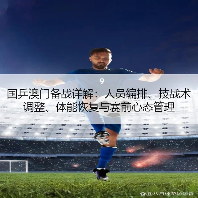 国乒澳门备战详解：人员编排、技战术调整、体能恢复与赛前心态管理